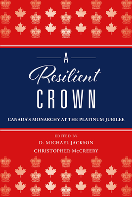 A Resilient Crown: Canada's Monarchy at the Platinum Jubilee By D. Michael Jackson (Editor), Christopher McCreery (Editor) Cover Image