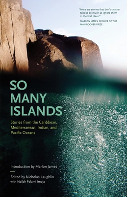 So Many Islands: Stories from the Caribbean, Mediterranean, Indian, and Pacific Oceans By Nicholas Laughlin (Editor), Nailah Folami Imoja (With), Marlon James (Introduction by) Cover Image