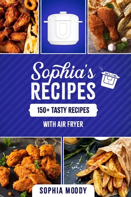 Sophia's cookbook: 150 tasty recipes with air fryer for beginners By Sophia Moody Cover Image