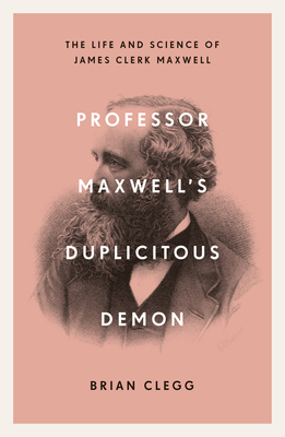 Professor Maxwell's Duplicitous Demon: How James Clerk Maxwell Unravelled the Mysteries of Electromagnetism and Matter Cover Image