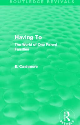 Having to (Routledge Revivals): The World of One Parent Families By E. Cashmore Cover Image
