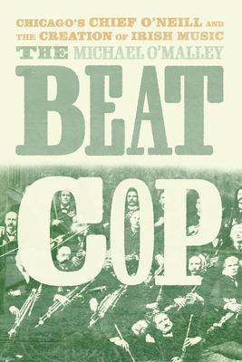 The Beat Cop: Chicago's Chief O'Neill and the Creation of Irish Music