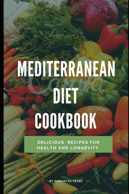Mediterranean Diet Cookbook: Delicious Recipes for Health and Longevity By Samantha Pearl Cover Image