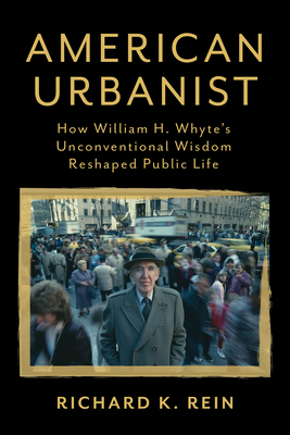 American Urbanist: How William H. Whyte's Unconventional Wisdom Reshaped Public Life By Richard K. Rein Cover Image