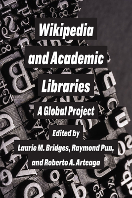 Wikipedia and Academic Libraries: A Global Project By Laurie M. Bridges, Raymond Pun, Roberto Arteaga Cover Image