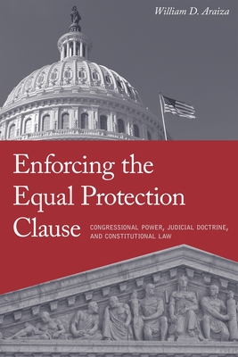 Enforcing the Equal Protection Clause: Congressional Power, Judicial Doctrine, and Constitutional Law By William D. Araiza Cover Image