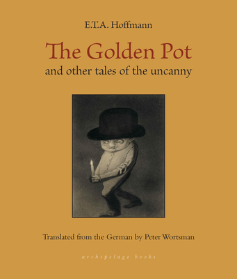The Golden Pot: and other tales of the uncanny By E. T. A. Hoffmann, Peter Wortsman (Translated by) Cover Image