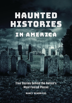 Haunted Histories in America: True Stories Behind The Nation's Most Feared Places By Nancy Hendricks Cover Image