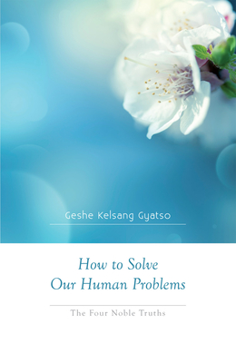 How to Solve Our Human Problems: The Four Noble Truths By Kelsang Gyatso Gyatso Cover Image