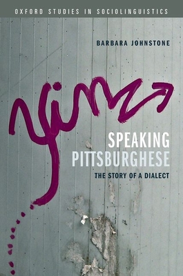 Speaking Pittsburghese: The Story of a Dialect (Oxford Studies in Sociolinguistics) By Barbara Johnstone Cover Image