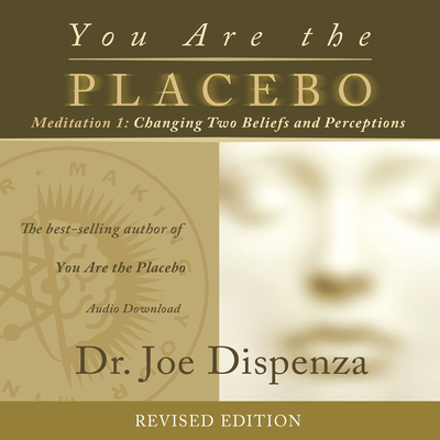 You Are the Placebo Meditation 1 -- Revised Edition: Changing Two Beliefs and Perceptions Cover Image