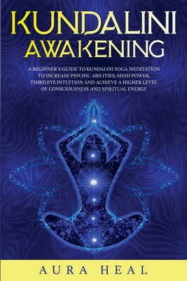 Kundalini Awakening A Beginner S Guide To Kundalini Yoga Meditation To Increase Psychic Abilities Mind Power Third Eye Intuition And Ach Paperback The Book Stall