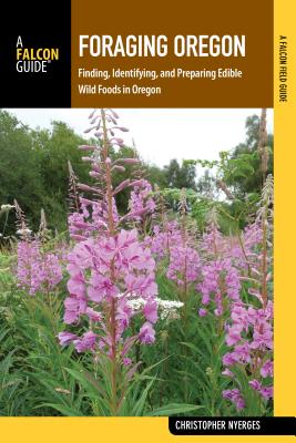 Foraging Oregon: Finding, Identifying, and Preparing Edible Wild Foods in Oregon By Christopher Nyerges Cover Image