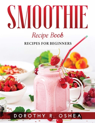 Smoothie Recipe Book: Recipes for beginners Cover Image