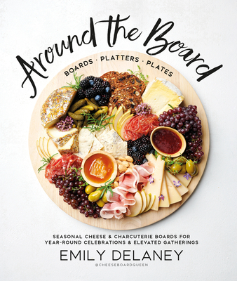 Around the Board: Boards, Platters, and Plates: Seasonal Cheese and Charcuterie for Year-Round Cel Celebrations and Elevated Gatherings Cover Image