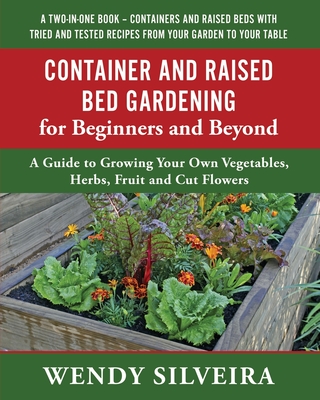 Container and Raised Bed Gardening for Beginners and Beyond: A Guide to Growing Your Own Vegetables, Herbs, Fruit and Cut Flowers (Raised Bed and Container Gardening for Beginner and Advanced Gardeners #2)