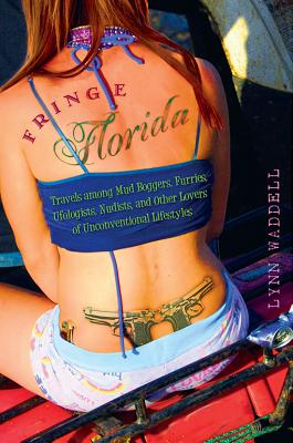 Fringe Florida: Travels among Mud Boggers, Furries, Ufologists, Nudists, and Other Lovers of Unconventional Lifestyles