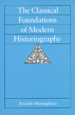 The Classical Foundations of Modern Historiography (Sather Classical Lectures #54)