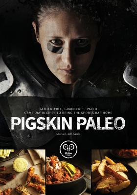Pigskin Paleo: Gluten-Free, Grain-Free, Paleo Game Day Recipes to Bring the Sports Bar Home