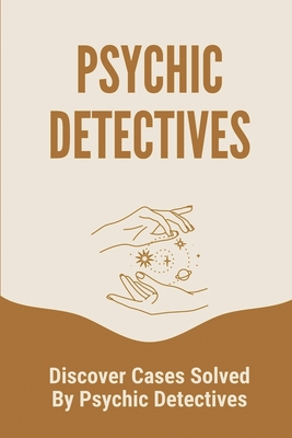 Psychic Detectives: Discover Cases Solved By Psychic Detectives: True Crime Of Murder In Case By Jerald Spruce Cover Image