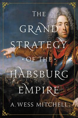 The Grand Strategy of the Habsburg Empire By A. Wess Mitchell Cover Image