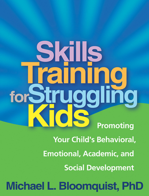 Skills Training for Struggling Kids: Promoting Your Child's Behavioral, Emotional, Academic, and Social Development By Michael L. Bloomquist, PhD Cover Image