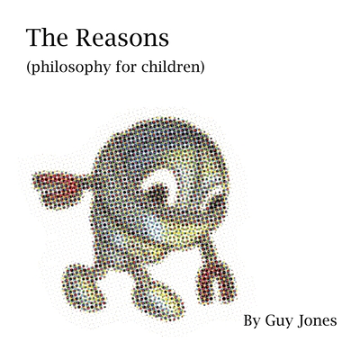 The Reasons: Philosophy for children By Guy Jones Cover Image