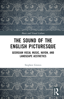 The Sound of the English Picturesque: Georgian Vocal Music, Haydn, and Landscape Aesthetics By Stephen Groves Cover Image