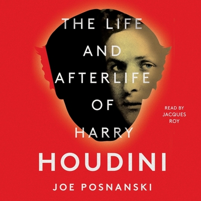 The Life and Afterlife of Harry Houdini By Joe Posnanski, Jacques Roy (Read by) Cover Image