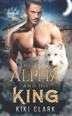 The Alpha and His King (Kincaid Pack Book 1) By Kiki Clark Cover Image