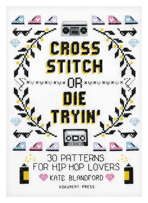 Cross Stitch or Die Tryin': 30 Patterns for Hip Hop Lovers By Kate Blandford Cover Image