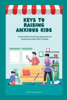 Keys to Raising Anxious Kids: A Successful Parenting Approach on Supporting Kids With Anxiety Cover Image
