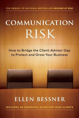 Communication Risk: How to Bridge the Client-Advisor Gap to Protect and Grow Your Business By Ellen Bessner Cover Image