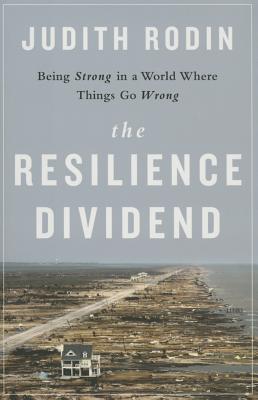 The Resilience Dividend: Being Strong in a World Where Things Go Wrong By Judith Rodin Cover Image
