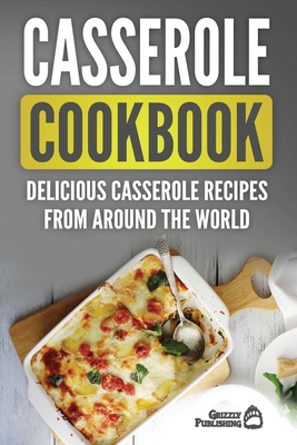 Casserole Cookbook: Delicious Casserole Recipes From Around The World By Grizzly Publishing Cover Image