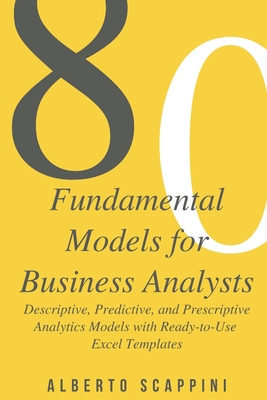 80 Fundamental Models for Business Analysts: Descriptive, Predictive, and Prescriptive Analytics Models with Ready-to-Use Excel Templates Cover Image