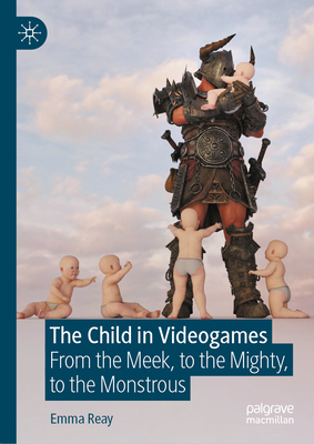 The Child in Videogames: From the Meek, to the Mighty, to the Monstrous Cover Image