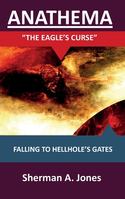 Anathema: The Eagle's Curse: Falling to Hellhole's Gates By Sherman A. Jones Cover Image