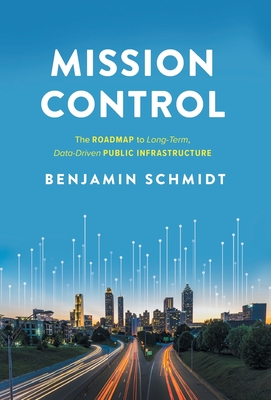 Mission Control: The Roadmap to Long-Term, Data-Driven Public Infrastructure By Benjamin Schmidt Cover Image