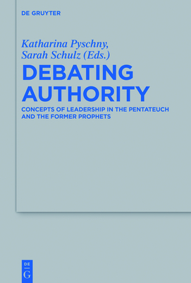 Debating Authority: Concepts of Leadership in the Pentateuch and the Former Prophets By Katharina Pyschny (Editor), Sarah Schulz (Editor) Cover Image