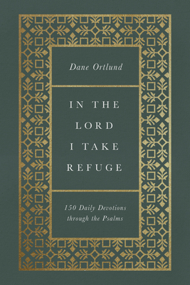 In the Lord I Take Refuge: 150 Daily Devotions Through the Psalms By Dane C. Ortlund Cover Image