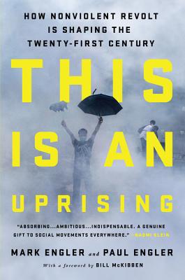 This Is an Uprising: How Nonviolent Revolt Is Shaping the Twenty-First Century By Mark Engler, Paul Engler, Bill McKibben (Foreword by) Cover Image