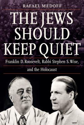 The Jews Should Keep Quiet: Franklin D. Roosevelt, Rabbi Stephen S. Wise, and the Holocaust By Rafael Medoff Cover Image