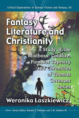 Fantasy Literature and Christianity: A Study of the Mistborn, Coldfire, Fionavar Tapestry and Chronicles of Thomas Covenant Series (Critical Explorations in Science Fiction and Fantasy #63)