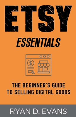Etsy Essentials: The Beginner's Guide to Selling Digital Goods By Ryan D. Evans Cover Image