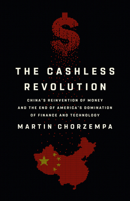 The Cashless Revolution: China's Reinvention of Money and the End of America's Domination of Finance and Technology By Martin Chorzempa Cover Image