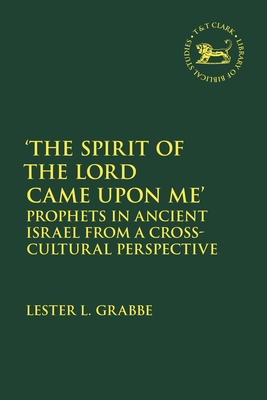 'The Spirit of the Lord Came Upon Me': Prophets in Ancient Israel from a Cross-Cultural Perspective (Library of Hebrew Bible/Old Testament Studies)