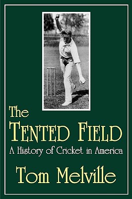 The Tented Field: A History of Cricket in America By Tom Melville Cover Image