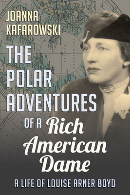 The Polar Adventures of a Rich American Dame: A Life of Louise Arner Boyd Cover Image