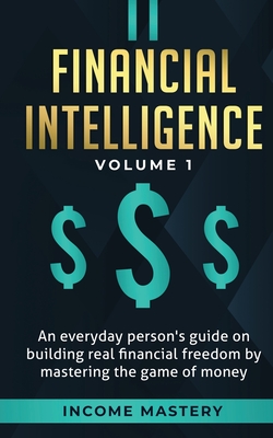 Financial Intelligence: An Everyday Person's Guide on Building Real Financial Freedom by Mastering the Game of Money Volume 1: A Safeguard for By Income Mastery Cover Image